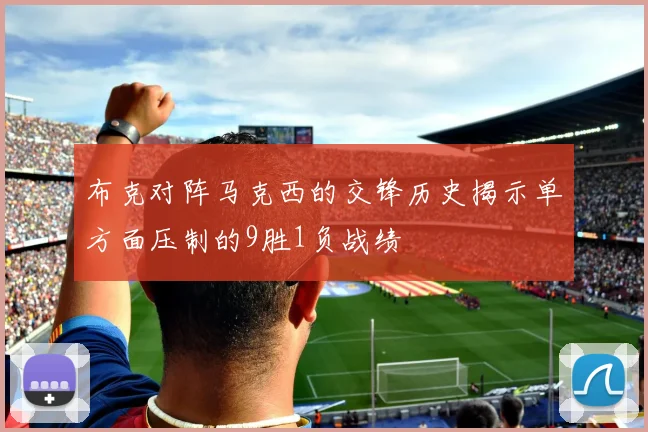 布克对阵马克西的交锋历史揭示单方面压制的9胜1负战绩
