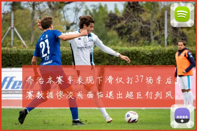 乔治本赛季表现下滑仅打37场季后赛数据惨淡或面临退出超巨行列风险