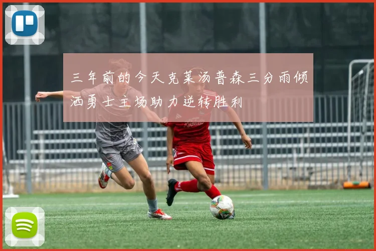 三年前的今天克莱汤普森三分雨倾洒勇士主场助力逆转胜利