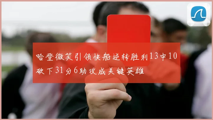 哈登微笑引领快船逆转胜利13中10砍下31分6助攻成关键英雄