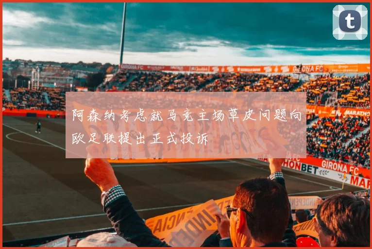 阿森纳考虑就马竞主场草皮问题向欧足联提出正式投诉