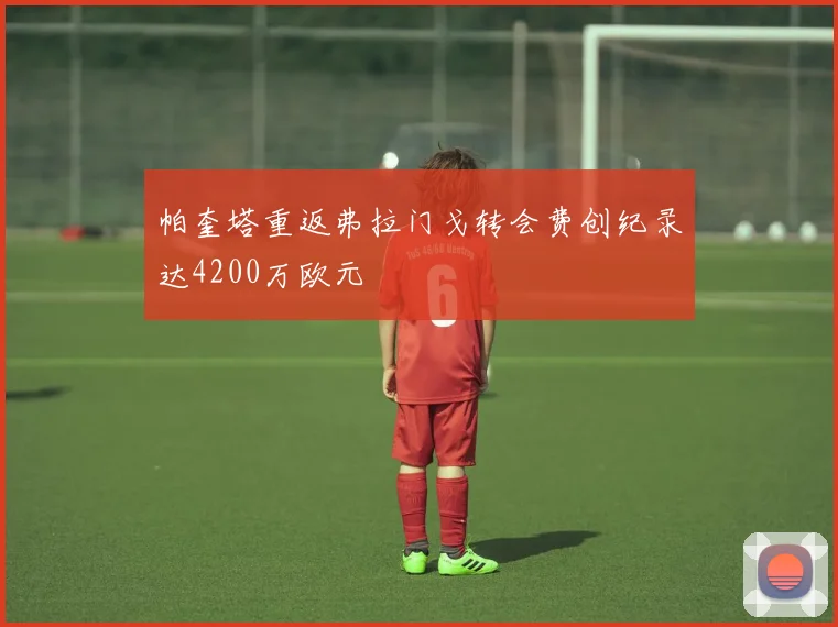 帕奎塔重返弗拉门戈转会费创纪录达4200万欧元